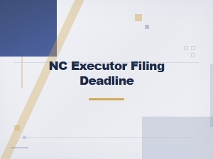 Nc Executor Filing Deadlines: What to Know