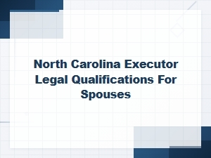 North Carolina Executor Requirements for Spouses